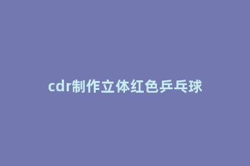 cdr制作立体红色乒乓球拍的图文操作