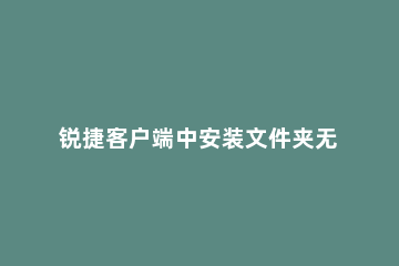 锐捷客户端中安装文件夹无法删除的解决方法步骤 锐捷客户端中安装文件夹无法删除的解决方法步骤怎么办