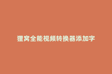 狸窝全能视频转换器添加字幕的操作过程 狸窝全能视频编辑转换器