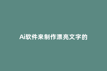 Ai软件来制作漂亮文字的操作步骤 AI制作文字