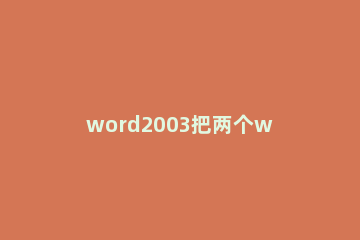 word2003把两个word文档合并的使用方法 多个word2003文档合并成一个