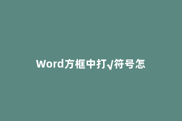 Word方框中打√符号怎么输入Word方框里打钩怎么输入 如何在word方框里面打√符号