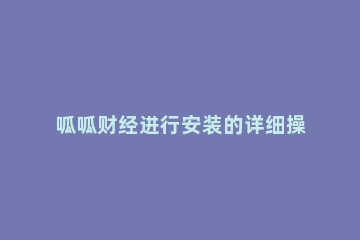 呱呱财经进行安装的详细操作过程 呱呱财经下载安装