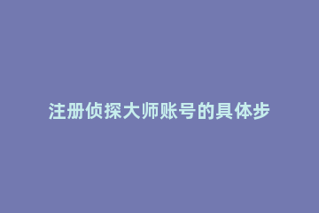 注册侦探大师账号的具体步骤 侦探大师注册不了