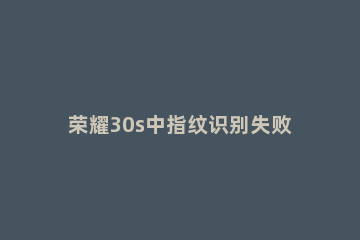 荣耀30s中指纹识别失败时振动取消方法 华为指纹解锁振动关闭