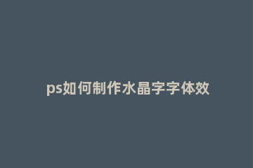 ps如何制作水晶字字体效果 ps怎么做液晶字体效果