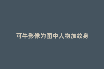 可牛影像为图中人物加纹身的简单操作 牛图案纹身