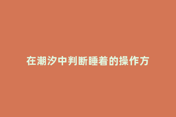 在潮汐中判断睡着的操作方法 潮汐可以记录睡眠吗