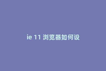 ie 11 浏览器如何设置主页?ie 11 浏览器设置主页的方法