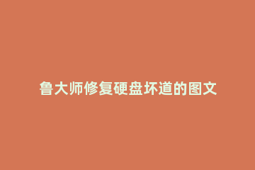 鲁大师修复硬盘坏道的图文操作 鲁大师怎么检测机械硬盘坏道