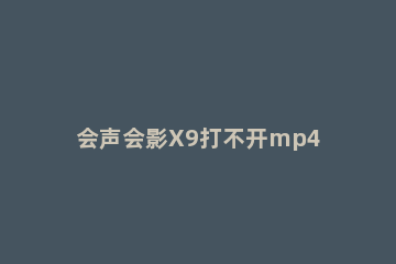 会声会影X9打不开mp4格式的解决办法 会声会影无法打开mp4文件