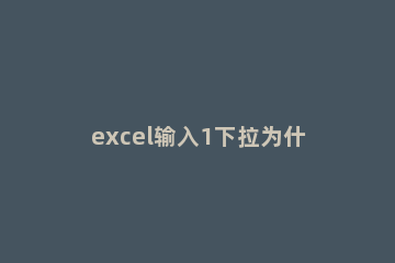 excel输入1下拉为什么全是1 excel输入1下拉为什么全是1右下角没有倒三角