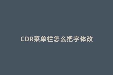 CDR菜单栏怎么把字体改成白色 cdr菜单栏变白色