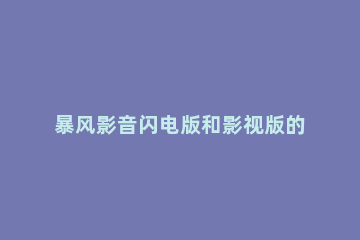 暴风影音闪电版和影视版的区别 暴风影音有电视版么