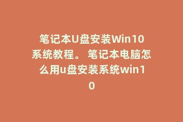 笔记本U盘安装Win10系统教程。 笔记本电脑怎么用u盘安装系统win10