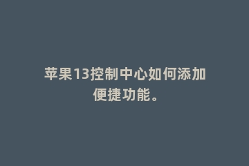 苹果13控制中心如何添加便捷功能。