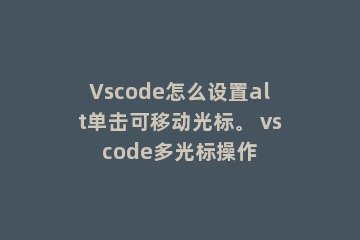 Vscode怎么设置alt单击可移动光标。 vscode多光标操作