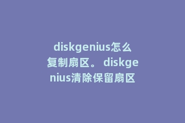 diskgenius怎么复制扇区。 diskgenius清除保留扇区