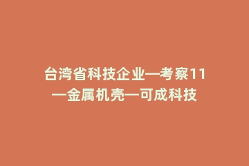 台湾省科技企业—考察11—金属机壳—可成科技