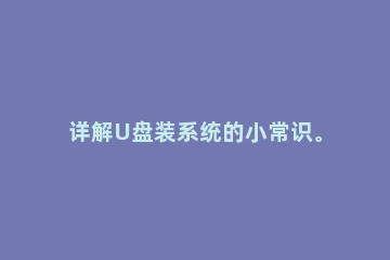 详解U盘装系统的小常识。