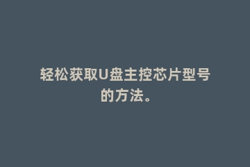 轻松获取U盘主控芯片型号的方法。