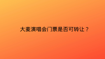 大麦演唱会门票是否可转让？