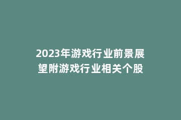 2023年游戏行业前景展望附游戏行业相关个股