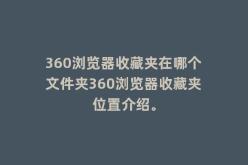 360浏览器收藏夹在哪个文件夹360浏览器收藏夹位置介绍。