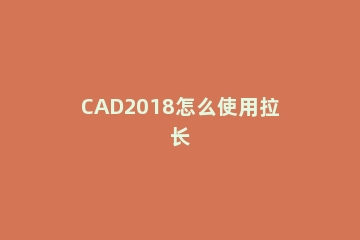 CAD2018怎么使用拉长