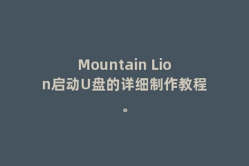 Mountain Lion启动U盘的详细制作教程。