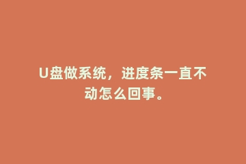 U盘做系统，进度条一直不动怎么回事。