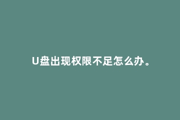 U盘出现权限不足怎么办。