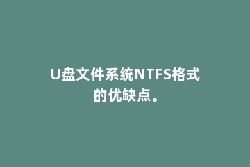 U盘文件系统NTFS格式的优缺点。