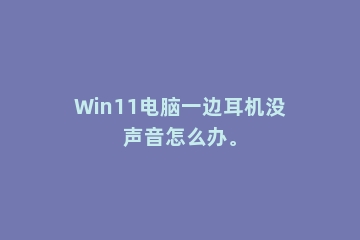 Win11电脑一边耳机没声音怎么办。