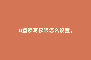 u盘读写权限怎么设置。