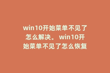 win10开始菜单不见了怎么解决。 win10开始菜单不见了怎么恢复