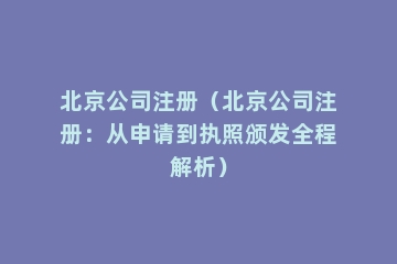 北京公司注册（北京公司注册：从申请到执照颁发全程解析）