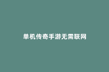 单机传奇手游无需联网