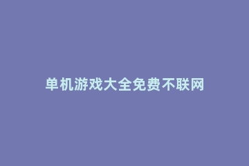 单机游戏大全免费不联网