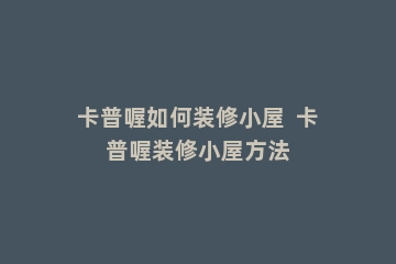 卡普喔如何装修小屋  卡普喔装修小屋方法