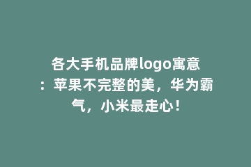 各大手机品牌logo寓意：苹果不完整的美，华为霸气，小米最走心！