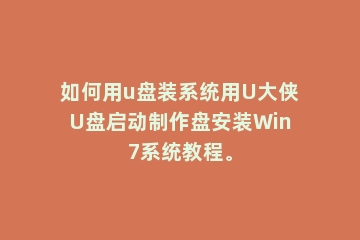 如何用u盘装系统用U大侠U盘启动制作盘安装Win7系统教程。