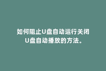 如何阻止U盘自动运行关闭U盘自动播放的方法。