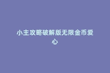 小主攻略破解版无限金币爱心