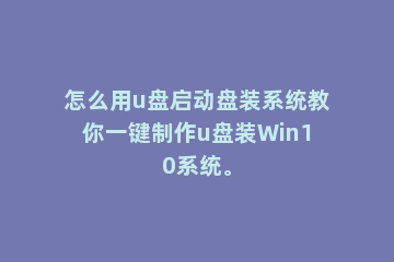 怎么用u盘启动盘装系统教你一键制作u盘装Win10系统。