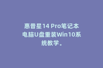 惠普星14 Pro笔记本电脑U盘重装Win10系统教学。