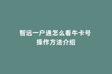 智远一户通怎么看牛卡号 操作方法介绍