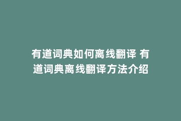 有道词典如何离线翻译 有道词典离线翻译方法介绍