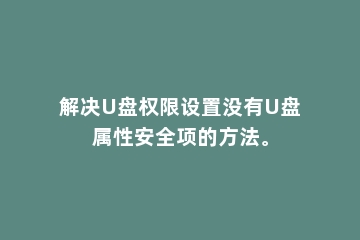 解决U盘权限设置没有U盘属性安全项的方法。