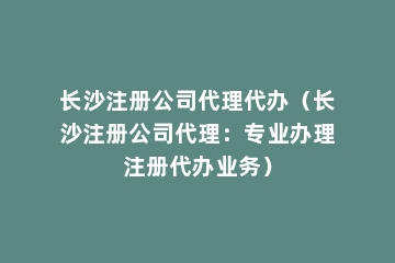 长沙注册公司代理代办（长沙注册公司代理：专业办理注册代办业务）